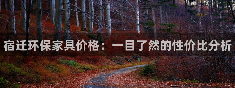 沐鸣2平台登录网址：宿迁环保家具价格：一目了然的性价比分析