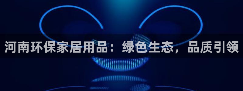 沐鸣2代理1980：河南环保家居用品：绿色生态，品质引领