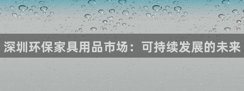 沐鸣2注册app：深圳环保家具用品市场：可持续发展的未来
