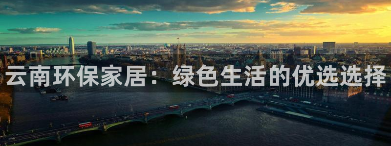 沐鸣2平台登陆测速：云南环保家居：绿色生活的优选选择