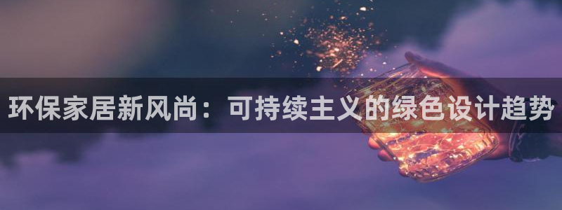 沐鸣2平台主管：环保家居新风尚：可持续主义的绿色设计趋势