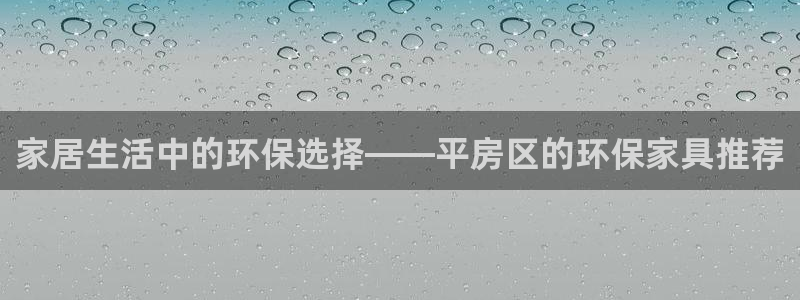 沐鸣2线路5检测：家居生活中的环保选择——平房区的环保家具推