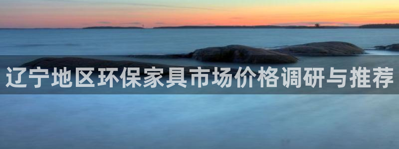 沐鸣2官网游戏：辽宁地区环保家具市场价格调研与推荐